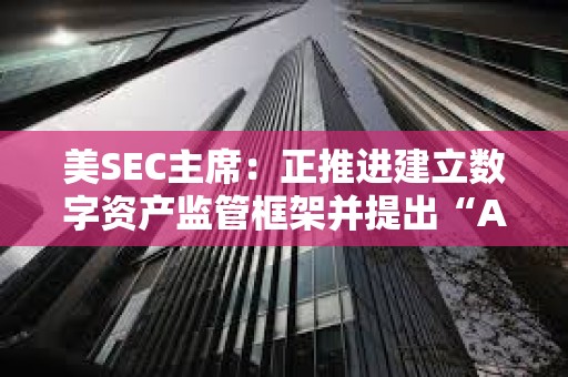 美SEC主席：正推進建立數字資產監管框架并提出“A-C-T”戰略